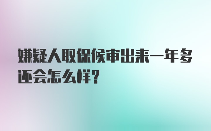 嫌疑人取保候审出来一年多还会怎么样？