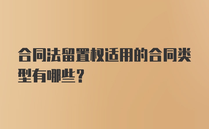 合同法留置权适用的合同类型有哪些?