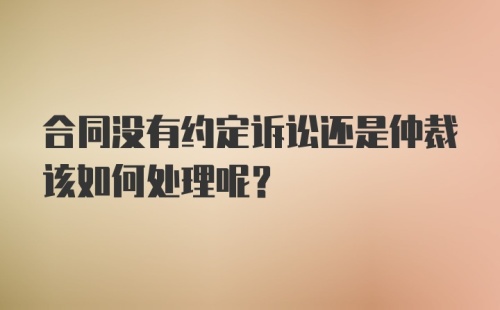 合同没有约定诉讼还是仲裁该如何处理呢？