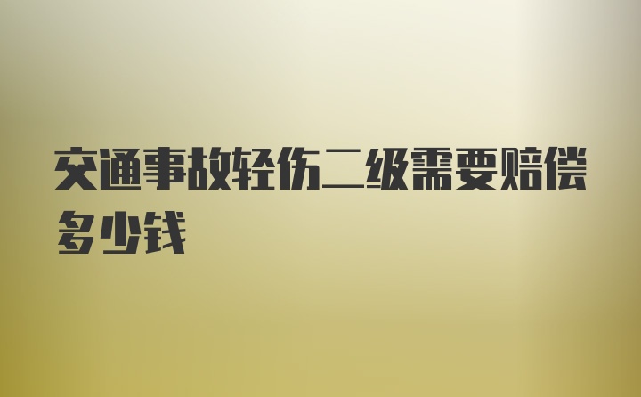 交通事故轻伤二级需要赔偿多少钱