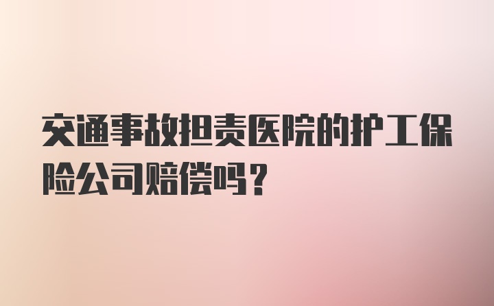 交通事故担责医院的护工保险公司赔偿吗？