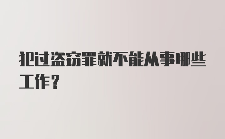 犯过盗窃罪就不能从事哪些工作？