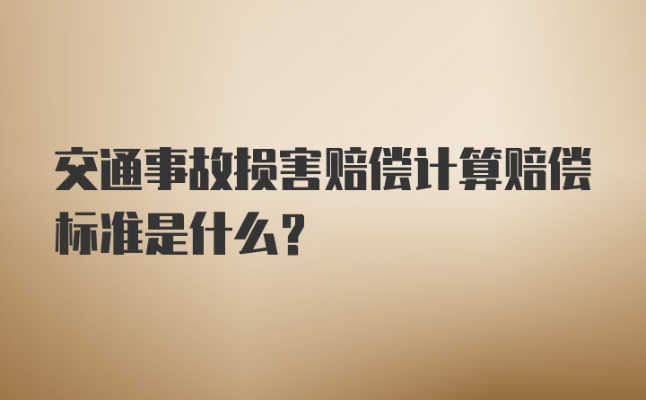 交通事故损害赔偿计算赔偿标准是什么？