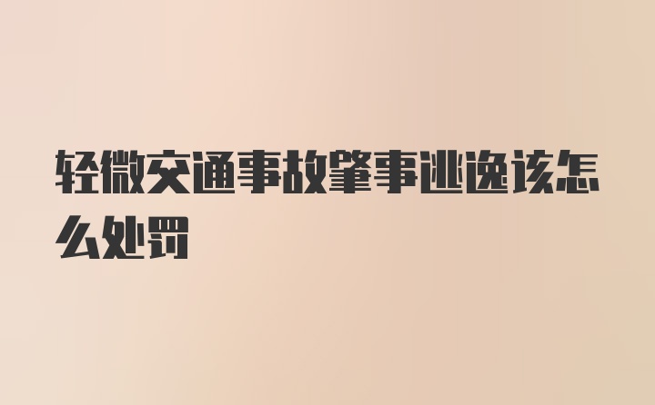 轻微交通事故肇事逃逸该怎么处罚