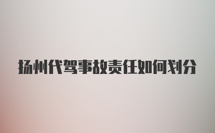 扬州代驾事故责任如何划分