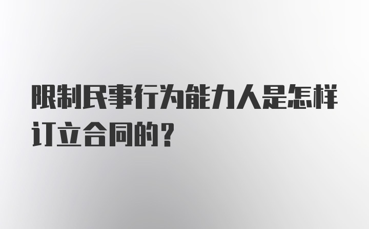 限制民事行为能力人是怎样订立合同的？