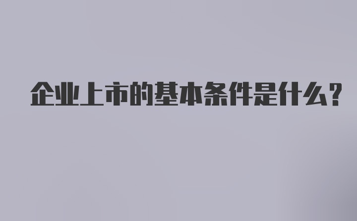 企业上市的基本条件是什么？