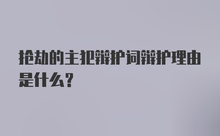 抢劫的主犯辩护词辩护理由是什么？