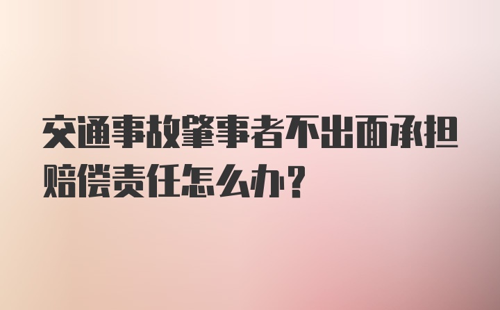 交通事故肇事者不出面承担赔偿责任怎么办？