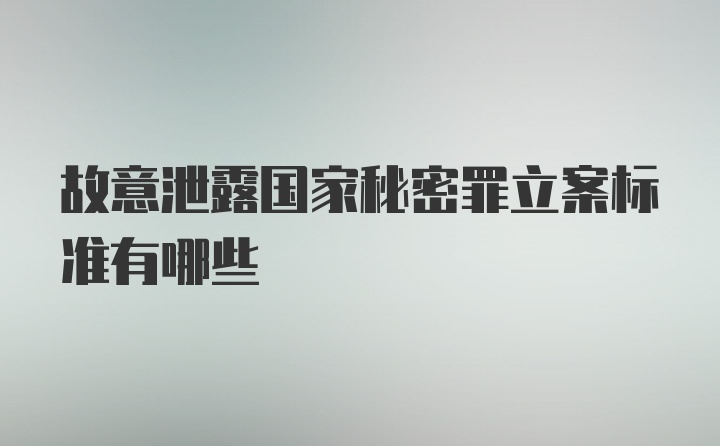 故意泄露国家秘密罪立案标准有哪些