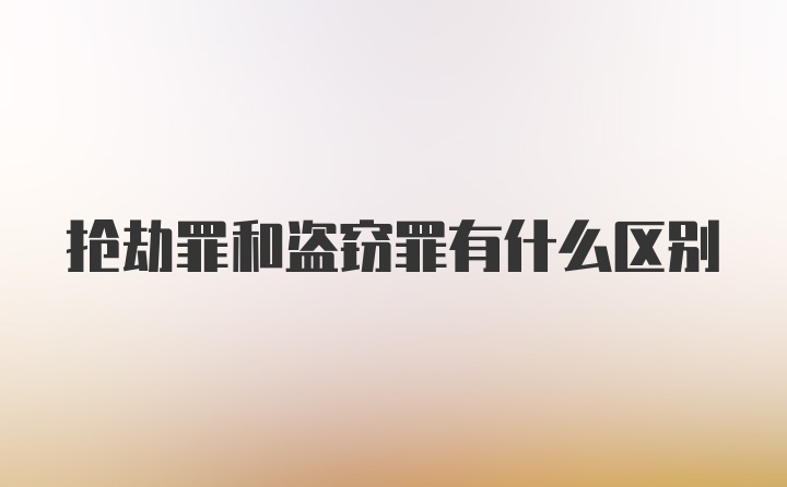 抢劫罪和盗窃罪有什么区别