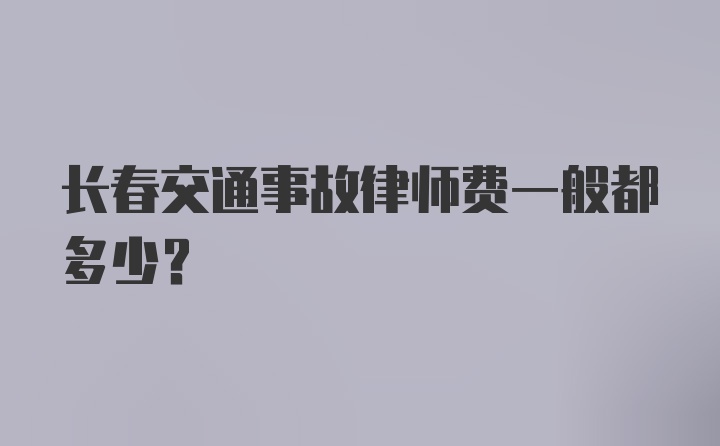 长春交通事故律师费一般都多少？