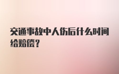 交通事故中人伤后什么时间给赔偿？