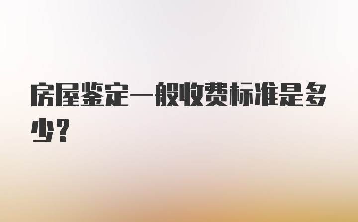 房屋鉴定一般收费标准是多少？