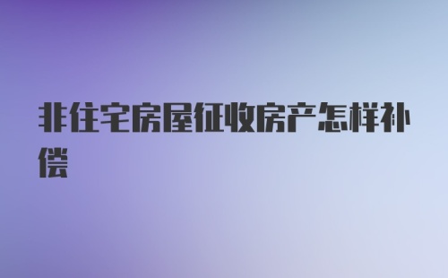 非住宅房屋征收房产怎样补偿