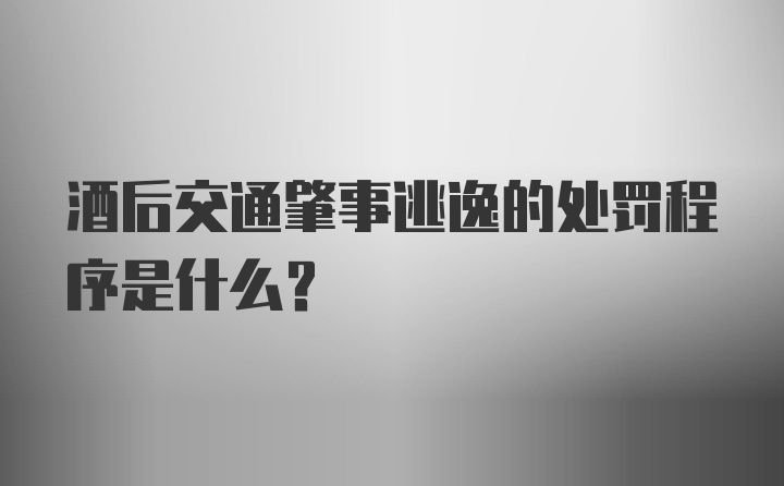 酒后交通肇事逃逸的处罚程序是什么？