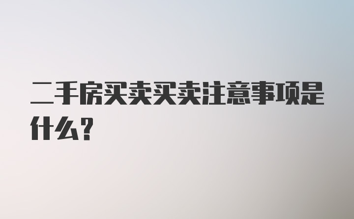 二手房买卖买卖注意事项是什么？