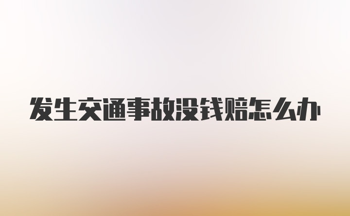 发生交通事故没钱赔怎么办