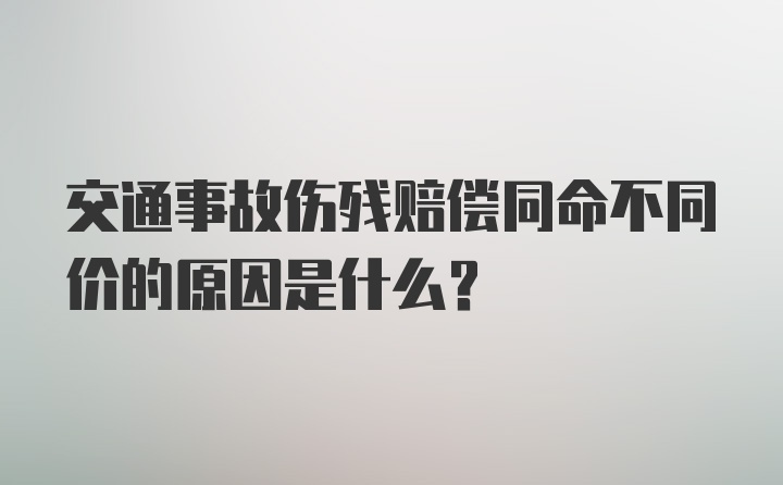 交通事故伤残赔偿同命不同价的原因是什么？