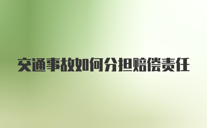 交通事故如何分担赔偿责任