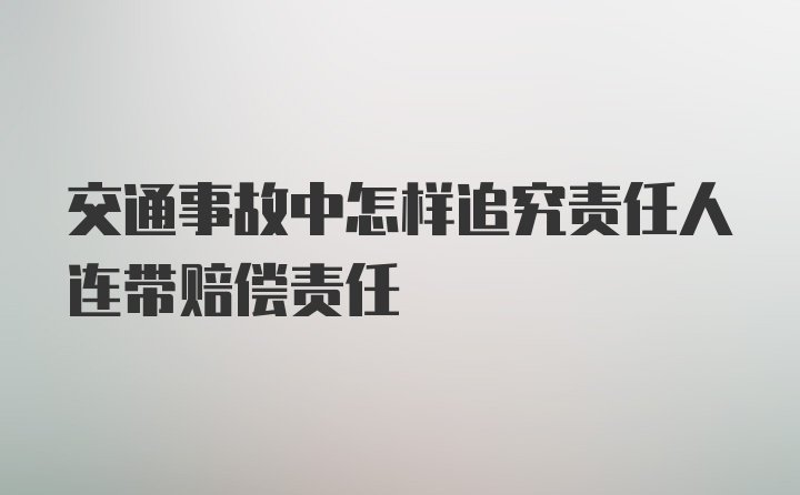 交通事故中怎样追究责任人连带赔偿责任