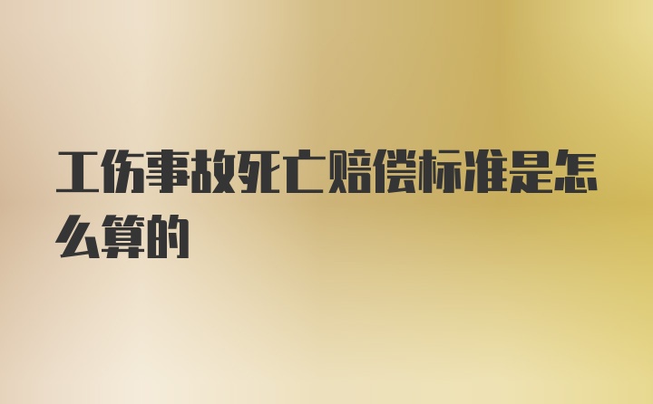 工伤事故死亡赔偿标准是怎么算的