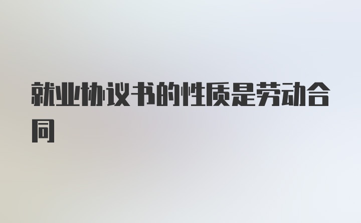 就业协议书的性质是劳动合同