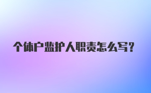 个体户监护人职责怎么写？