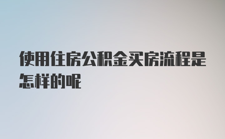 使用住房公积金买房流程是怎样的呢