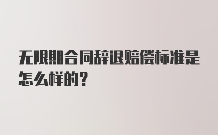 无限期合同辞退赔偿标准是怎么样的？