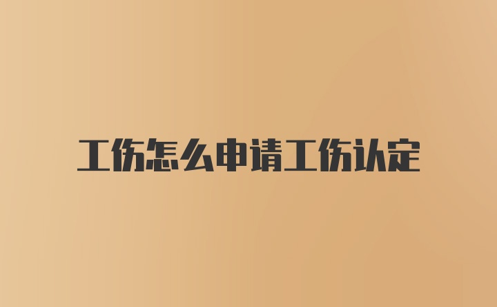 工伤怎么申请工伤认定