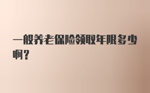 一般养老保险领取年限多少啊？