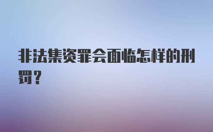 非法集资罪会面临怎样的刑罚？