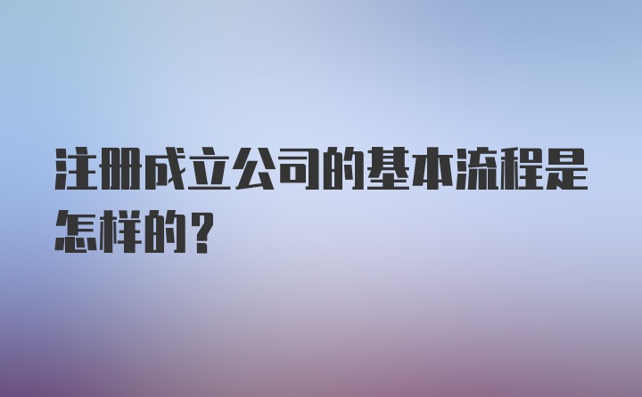 注册成立公司的基本流程是怎样的？