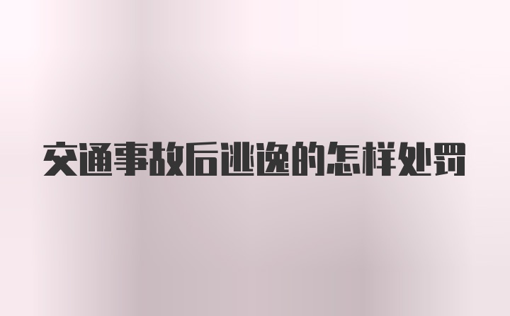 交通事故后逃逸的怎样处罚