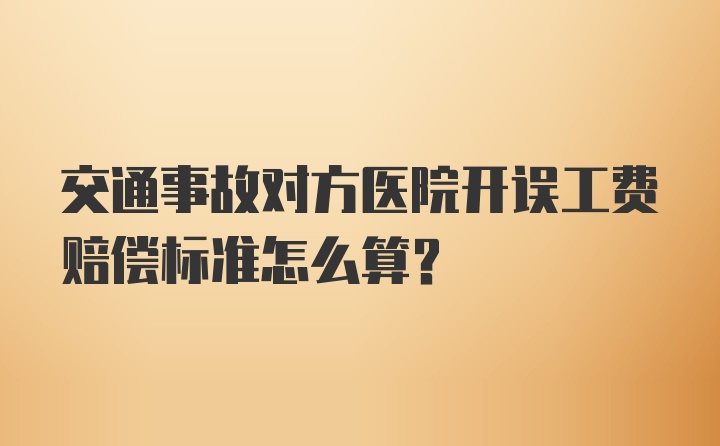 交通事故对方医院开误工费赔偿标准怎么算？