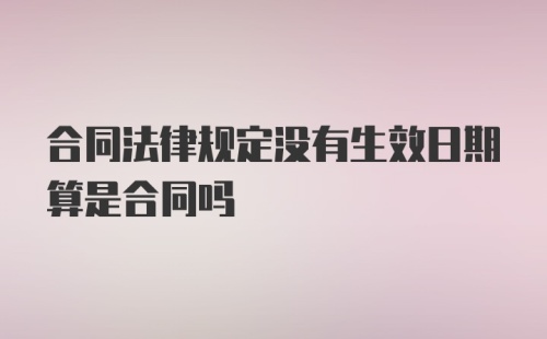 合同法律规定没有生效日期算是合同吗