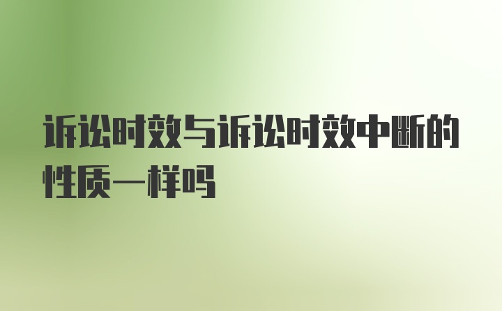 诉讼时效与诉讼时效中断的性质一样吗