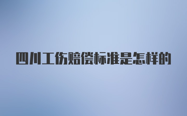 四川工伤赔偿标准是怎样的