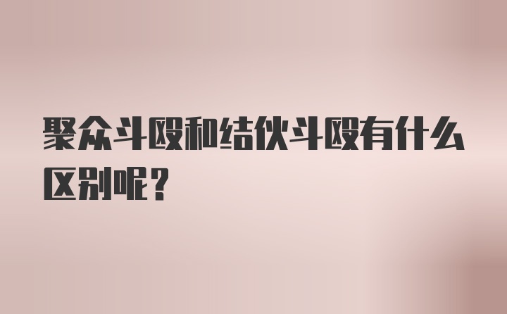 聚众斗殴和结伙斗殴有什么区别呢？