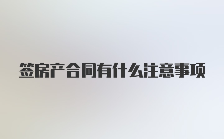 签房产合同有什么注意事项