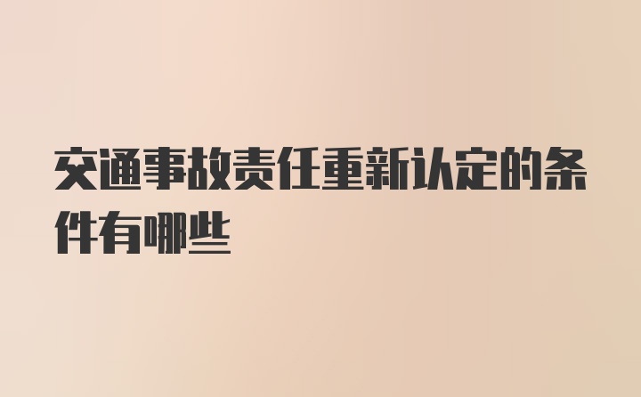 交通事故责任重新认定的条件有哪些