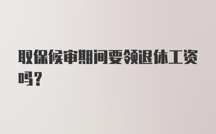 取保候审期间要领退休工资吗？