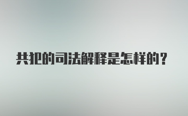 共犯的司法解释是怎样的？