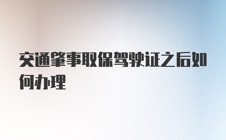 交通肇事取保驾驶证之后如何办理