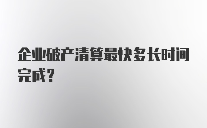 企业破产清算最快多长时间完成？