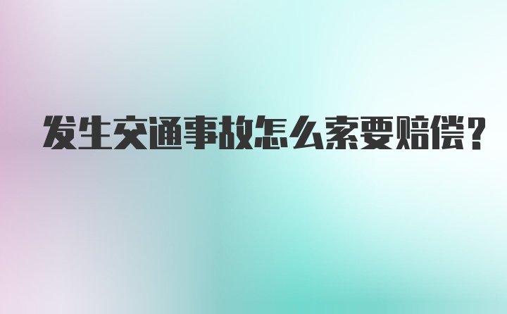 发生交通事故怎么索要赔偿？