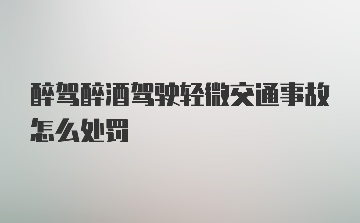 醉驾醉酒驾驶轻微交通事故怎么处罚