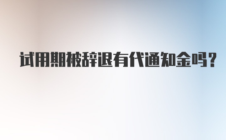 试用期被辞退有代通知金吗?