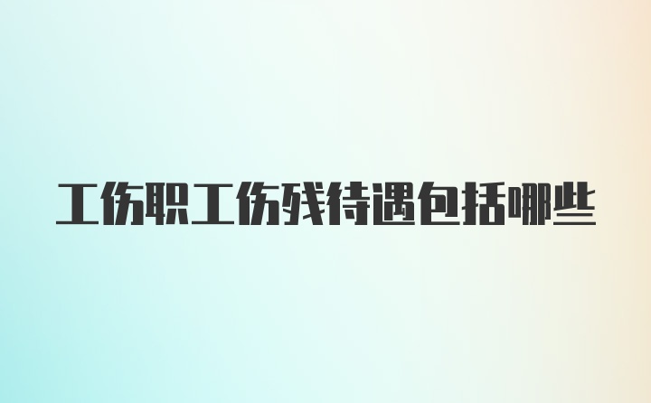 工伤职工伤残待遇包括哪些
